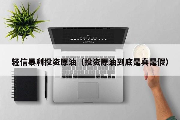 轻信暴利投资原油（投资原油到底是真是假）