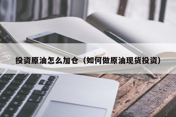 投资原油怎么加仓（如何做原油现货投资）