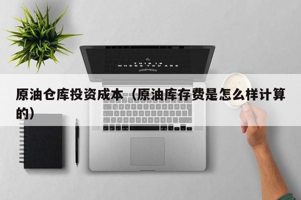 原油仓库投资成本（原油库存费是怎么样计算的）