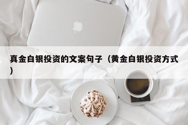 真金白银投资的文案句子（黄金白银投资方式）