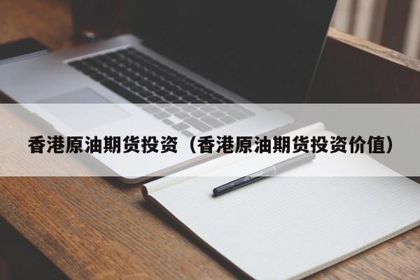 香港原油期货投资（香港原油期货投资价值）