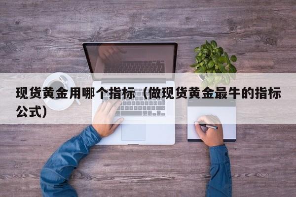 现货黄金用哪个指标（做现货黄金最牛的指标公式）