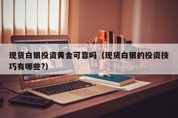 现货白银投资黄金可靠吗（现货白银的投资技巧有哪些?）