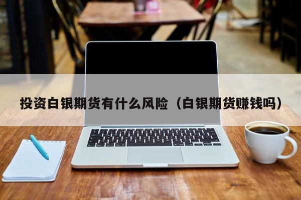 投资白银期货有什么风险（白银期货赚钱吗）