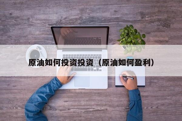 原油如何投资投资（原油如何盈利）