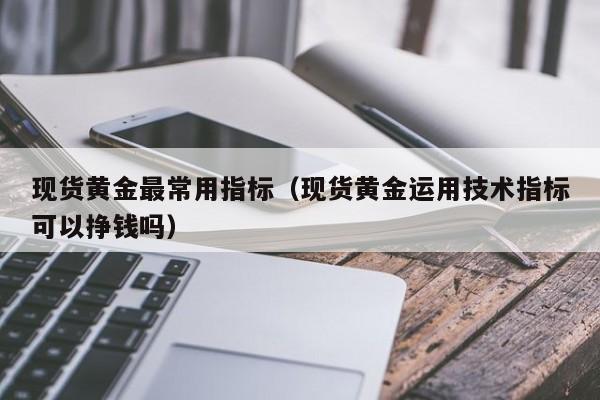 现货黄金最常用指标（现货黄金运用技术指标可以挣钱吗）