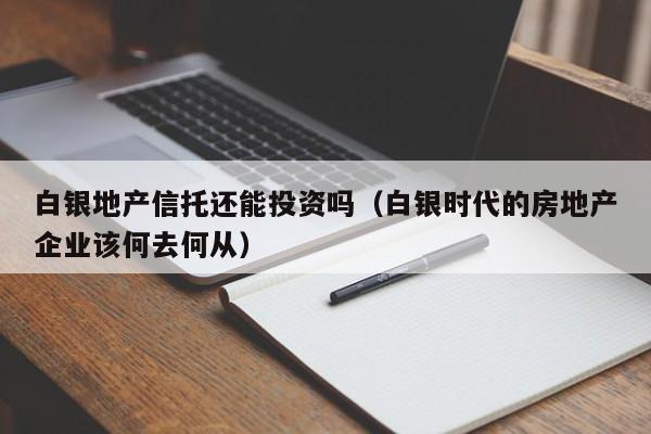 白银地产信托还能投资吗（白银时代的房地产企业该何去何从）