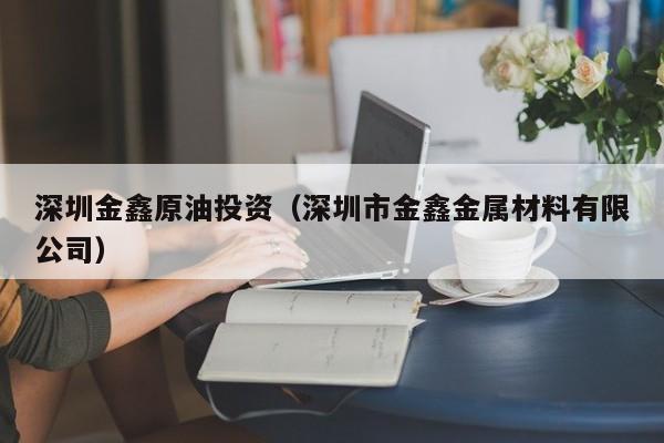 深圳金鑫原油投资（深圳市金鑫金属材料有限公司）