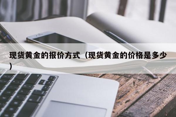 现货黄金的报价方式（现货黄金的价格是多少）
