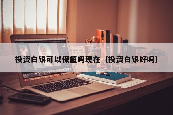 投资白银可以保值吗现在（投资白银好吗）