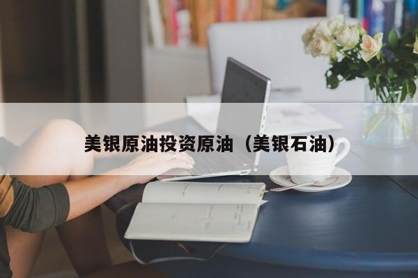 美银原油投资原油（美银石油）