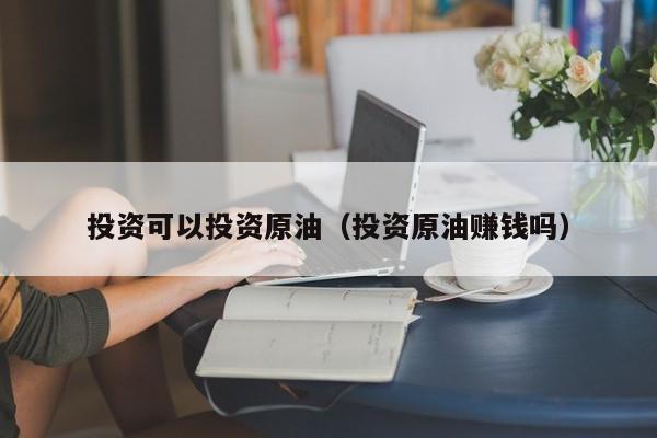 投资可以投资原油（投资原油赚钱吗）
