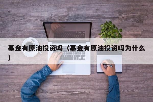 基金有原油投资吗（基金有原油投资吗为什么）