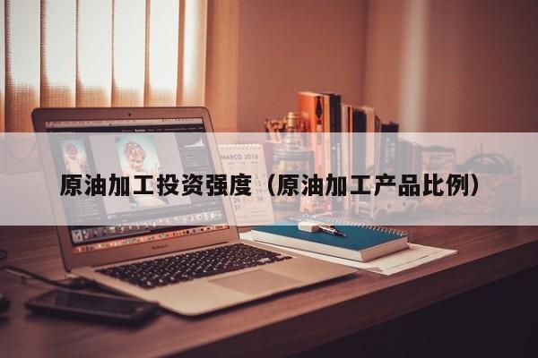 原油加工投资强度（原油加工产品比例）