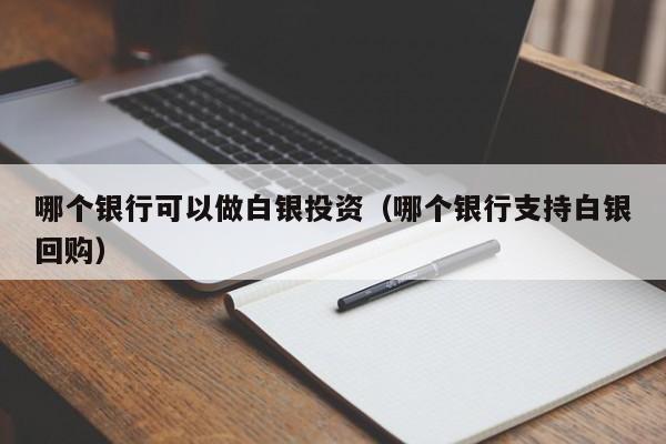 哪个银行可以做白银投资（哪个银行支持白银回购）